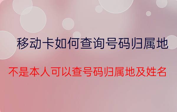 移动卡如何查询号码归属地 不是本人可以查号码归属地及姓名？